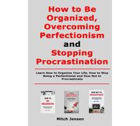 How to Be Organized, Overcoming Perfectionism and Stopping Procrastination: Learn How to Organize Your Life, How to Stop Being a Perfectionist and How Not to Procrastinate