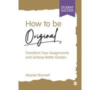 How to be Original : Transform Your Assignments and Achieve Better Grades