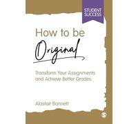 How to be Original: Transform Your Assignments and Achieve Better Grades (Student Success)