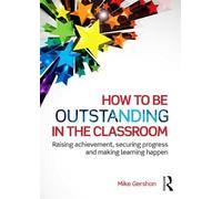 How to be Outstanding in the Classroom: Raising achievement, securing progress and making learning happen