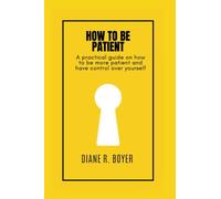 HOW TO BE PATIENT: A practical guide on how to be more patient and have control over yourself.