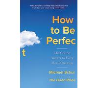 How to be Perfect: The Correct Answer to Every Moral Question - by the creator of the Netflix hit THE GOOD PLACE