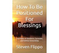How To Be Positioned For Blessings: The Power of Obedience, Surrender, and Faithful Stewardship