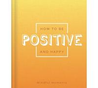 How to Be Positive and Happy: A Guide for Mindful Moments