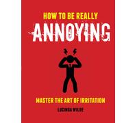How to Be Really Annoying : Master the Art of Aggravation