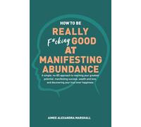 How to Be Really Good at Manifesting Abundance: A simple, no-BS approach to reaching your greatest potential, manifesting success, wealth, and love, and discovering your true inner happiness