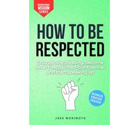 How To Be Respected: Stop people pleasing, become assertive, gain self-confidence and start speaking-up (Unconventional Wisdom)