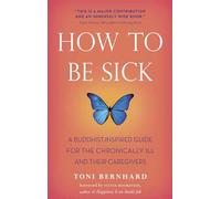How to be Sick: A Buddhist-Inspired Guide for the Chronically Ill and Their Caregivers