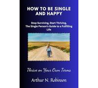 How to Be Single and Happy: Thrive on Your Own Terms: Single and happy, self-help, Self-love, relationship, romance, dating, singlehood,indifference, life strategies, letting go, introvert, independ