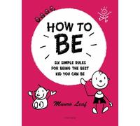 How to Be : Six Simple Rules for Being the Best Kid You Can Be