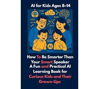 How To Be Smarter Than Your Smart Speaker: A Fun and Practical AI Learning Book for Curious Kids and Their Grown-Ups