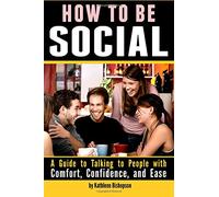 How to Be Social: A Guide to Talking to People with Comfort, Confidence, and Ease
