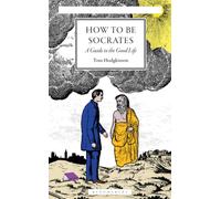How To Be Socrates : A Guide to the Good Life