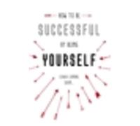 How To Be Successful By Being Yourself: The Surprising Truth About Turning Fear and Doubt into Confidence and Success