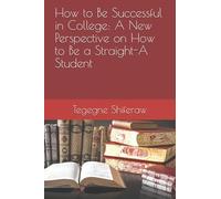 How to Be Successful in College: A New Perspective on How to Be a Straight-A Student