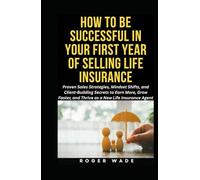 HOW TO BE SUCCESSFUL IN YOUR FIRST YEAR OF SELLING LIFE INSURANCE: Proven Sales Strategies, Mindset Shifts, and Client-Building Secrets to Earn More, ... a New Insurance Agent (Life Insurance Pack)