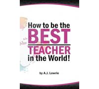 How to be the Best Teacher in the World: Transform your classroom with practical strategies and proven techniques