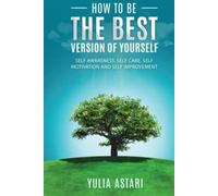 How To Be The Best Version Of Yourself: Self Awareness, Self Care, Self Motivation, Self Improvement.