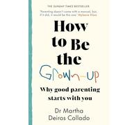 How to Be The Grown-Up : Why Good Parenting Starts with You