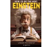 How To Be the Next Albert Einstein: Unleash The Mind Of A Genius: A Biography Kid's Book