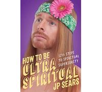 How to Be Ultra Spiritual: 12 1/2 Steps to Spiritual Superiority