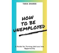 How to be Unemployed: A Guide for Turning Job Loss into Opportunity