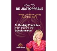 How To Be Unstoppable: 14 Guiding Principles From The Fire That Transform You