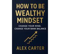 How to Be Wealthy Mindset: Change Your Mind, Change Your Bank Balance (The Wealth Series)