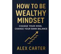 How to Be Wealthy Mindset: Change Your Mind, Change Your Bank Balance (The Wealth Series)