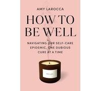 How to Be Well: Navigating Our Self-Care Epidemic, One Dubious Cure at a Time