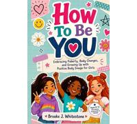 How To Be You: Embracing Puberty, Body Changes, and Growing Up with Positive Body Image for Girls Ages 8-12