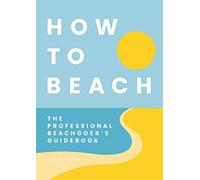 How to Beach: The Professional Beachgoer's Guidebook
