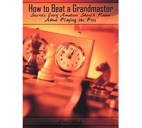 How to Beat a Grandmaster: Secrets Every Amateur Should Know About Playing the Pros