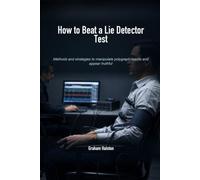 How to Beat a Lie Detector Test: Methods and strategies to manipulate polygraph results and appear truthful