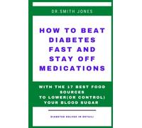 HOW TO BEAT DIABETES FAST AND STAY OFF MEDICATIONS: WITH THE 17 BEST FOOD SOURCES TO LOWER(OR CONTROL) YOUR BLOOD SUGAR.