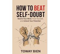 How to Beat Self-Doubt: Rewire Your Mind, Trust Yourself, and Unlock Your Potential