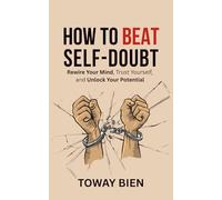 How to Beat Self-Doubt: Rewire Your Mind, Trust Yourself, and Unlock Your Potential