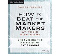 How to Beat the Market Makers at Their Own Game: Uncovering the Mysteries of Day Trading (Wiley Trading)