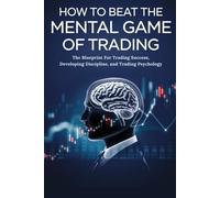 How to Beat the Mental Game of Trading: The Blueprint to Trading Success, Developing Discipline, and Trading Psychology.