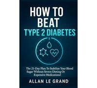 HOW TO BEAT TYPE 2 DIABETES: The 21-Day Plan to Stabilize Your Blood Sugar Without Severe Dieting or Expensive Medications!