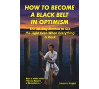 HOW TO BECOME A BLACK BELT IN OPTIMISM: The 30-Day Method to See the Light Even When Everything Is Dark