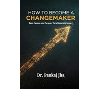 How To Become A Changemaker: Turn Passion into Purpose, Turn Ideas into Impact