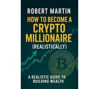 How to Become a Crypto Millionaire (Realistically): A Realistic Guide to Building Wealth