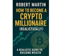 How to Become a Crypto Millionaire (Realistically): A Realistic Guide to Building Wealth