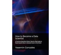 How to Become a Data Scientist: A Practical, Narrative-Driven, Step-by-Step Guide to Mastering the Most In-Demand Career in the World