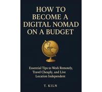 How to Become a Digital Nomad on a Budget: Essential Tips to Work Remotely, Travel Cheaply, and Live Location Independent