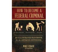 How to Become a Federal Criminal: An Illustrated Handbook for the Aspiring Offender