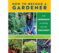 How to Become a Gardener: Find empowerment in creating your own food security