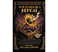 How to Become a Hepcat: A Comically Annotated Guide to Hot Licks, Speakeasy Syncopation, and the Devil's Music (The Jazz Age Guide to Bad Decisions)