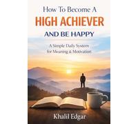 How To Become a High Achiever and Be Happy: The Daily Habit That Turns Ordinary Days Into a Meaningful Life